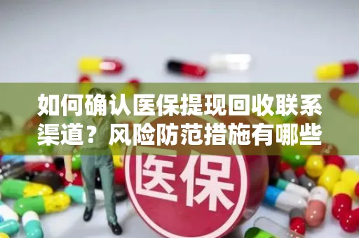 如何确认医保提现回收联系渠道？风险防范措施有哪些？